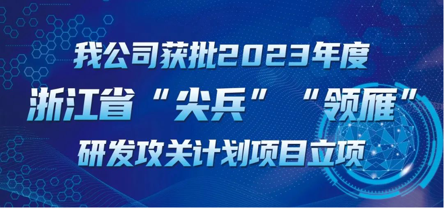 【喜報！】公司獲批2023年度浙江省“尖兵”“領(lǐng)雁” 研發(fā)攻關(guān)計劃項目立項